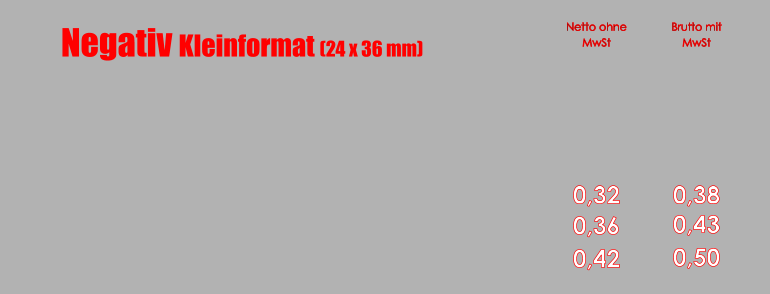 Negativ Kleinformat (24 x 36 mm) Netto ohne MwSt Brutto mit MwSt 0,32 0,38 0,36 0,42 0,43 0,50